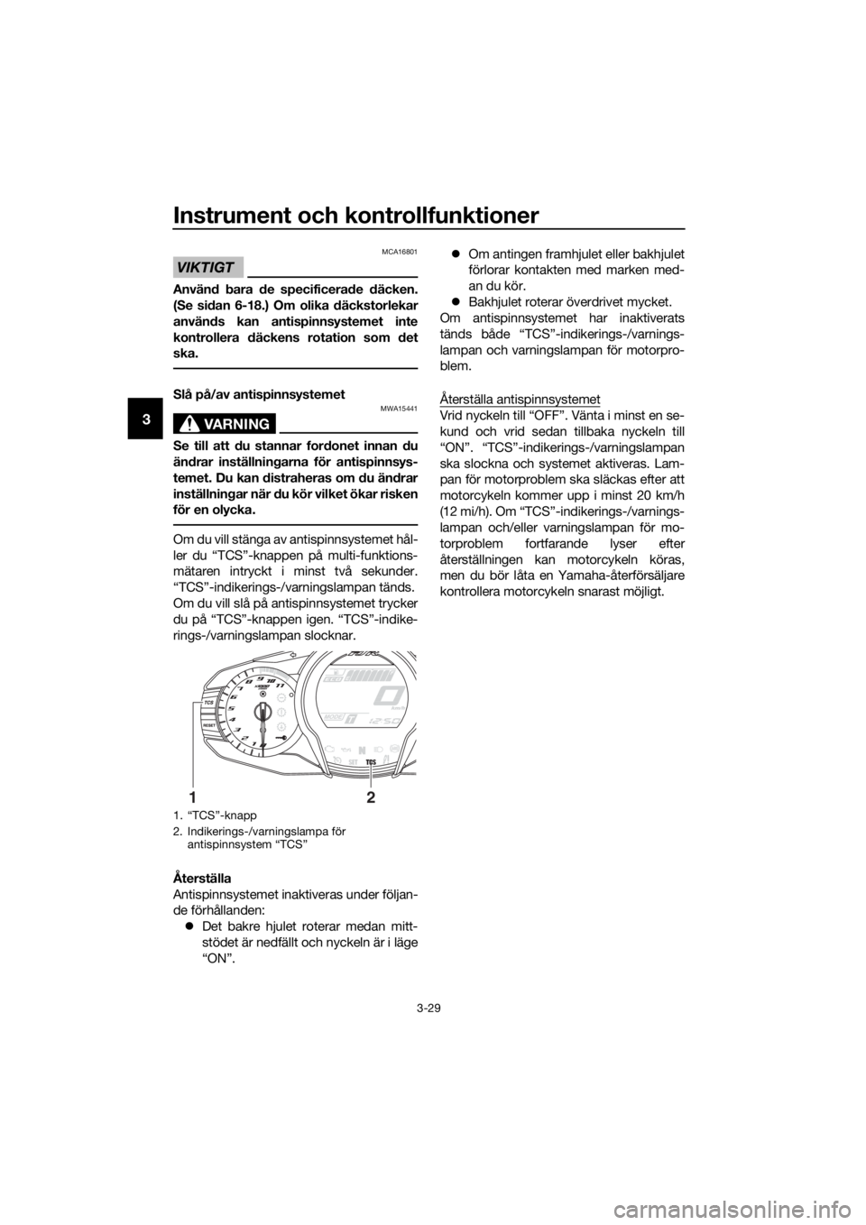 YAMAHA FJR1300AS 2016 Bruksanvisningar (in Swedish) Instrument och kontrollfunktioner
3-29
3
VIKTIGT
MCA16801
Använd b ara de specificerad e däcken.
(Se si dan 6-18.) Om olika däckstorlekar
använ ds kan antispinnsystemet inte
kontrollera däcken YAMAHA FJR1300AS 2016 Bruksanvisningar (in Swedish) Instrument och kontrollfunktioner
3-29
3
VIKTIGT
MCA16801
Använd b ara de specificerad e däcken.
(Se si dan 6-18.) Om olika däckstorlekar
använ ds kan antispinnsystemet inte
kontrollera däcken