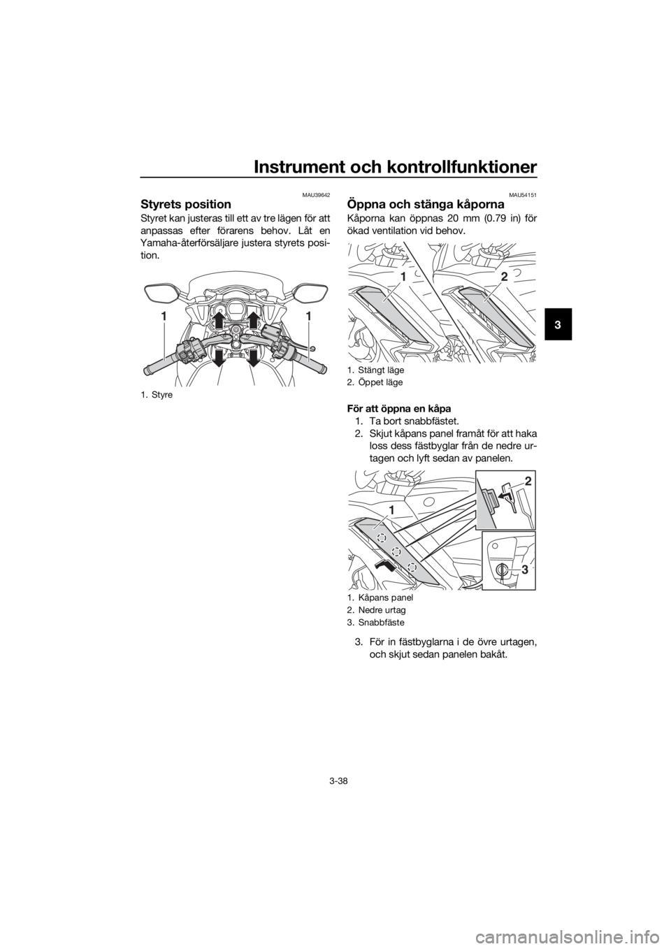 YAMAHA FJR1300AS 2016 Bruksanvisningar (in Swedish) Instrument och kontrollfunktioner
3-38
3
MAU39642
Styrets position
Styret kan justeras till ett av tre lägen för att
anpassas efter förarens behov. Låt en
Yamaha-återförsäljare justera styrets YAMAHA FJR1300AS 2016 Bruksanvisningar (in Swedish) Instrument och kontrollfunktioner
3-38
3
MAU39642
Styrets position
Styret kan justeras till ett av tre lägen för att
anpassas efter förarens behov. Låt en
Yamaha-återförsäljare justera styrets