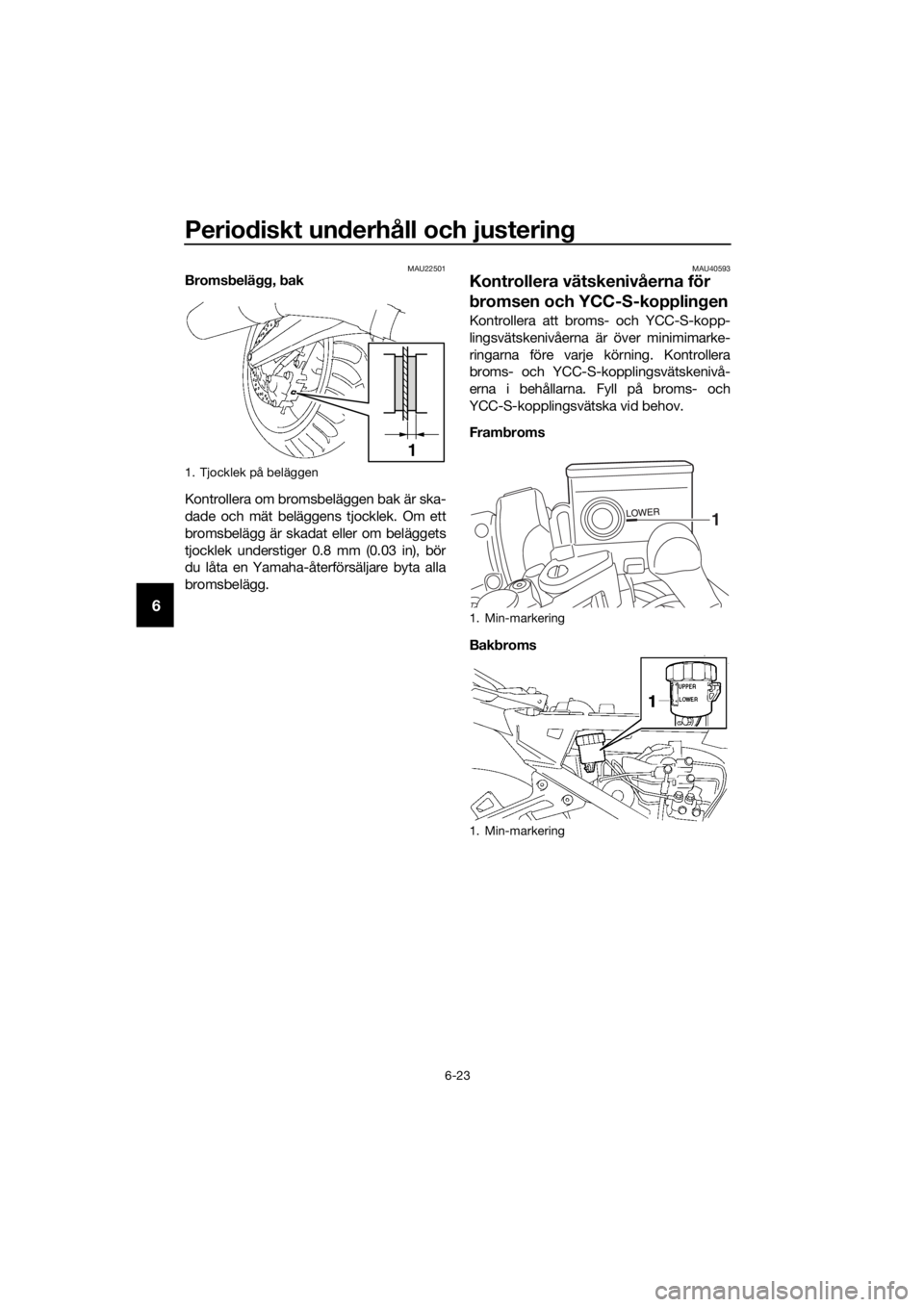 YAMAHA FJR1300AS 2016 Bruksanvisningar (in Swedish) Periodiskt un derhåll och justerin g
6-23
6
MAU22501Bromsbelä gg, b ak
Kontrollera om bromsbeläggen bak är ska-
dade och mät beläggens tjocklek. Om ett
bromsbelägg är skadat eller om belägget YAMAHA FJR1300AS 2016 Bruksanvisningar (in Swedish) Periodiskt un derhåll och justerin g
6-23
6
MAU22501Bromsbelä gg, b ak
Kontrollera om bromsbeläggen bak är ska-
dade och mät beläggens tjocklek. Om ett
bromsbelägg är skadat eller om belägget