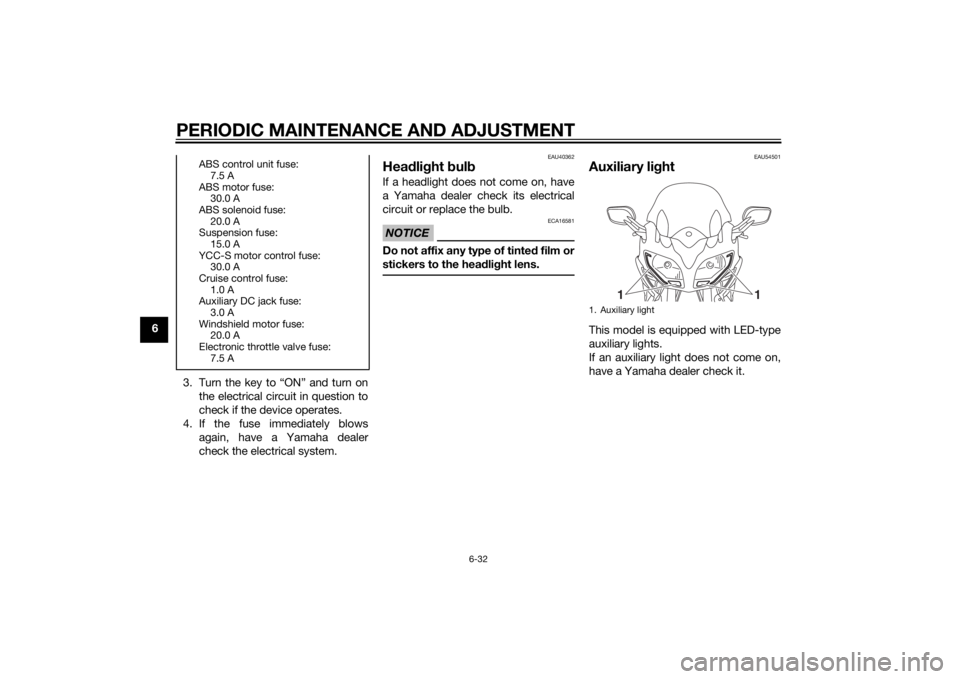 YAMAHA FJR1300AS 2015 Owners Manual PERIODIC MAINTENANCE AND ADJUSTMENT
6-32
6
3. Turn the key to “ON” and turn on
the electrical circuit in question to
check if the device operates.
4. If the fuse immediately blows
again, have a Ya YAMAHA FJR1300AS 2015 Owners Manual PERIODIC MAINTENANCE AND ADJUSTMENT
6-32
6
3. Turn the key to “ON” and turn on
the electrical circuit in question to
check if the device operates.
4. If the fuse immediately blows
again, have a Ya