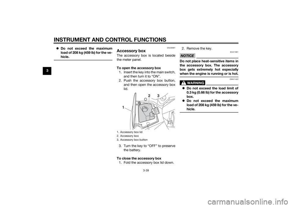YAMAHA FJR1300AS 2015 Workshop Manual INSTRUMENT AND CONTROL FUNCTIONS
3-39
3Do not exceed the maximum
load of 208 kg (459 lb) for the ve-
hicle.
EAU39481
Accessory boxThe accessory box is located beside
the meter panel.
To open the ac YAMAHA FJR1300AS 2015 Workshop Manual INSTRUMENT AND CONTROL FUNCTIONS
3-39
3Do not exceed the maximum
load of 208 kg (459 lb) for the ve-
hicle.
EAU39481
Accessory boxThe accessory box is located beside
the meter panel.
To open the ac