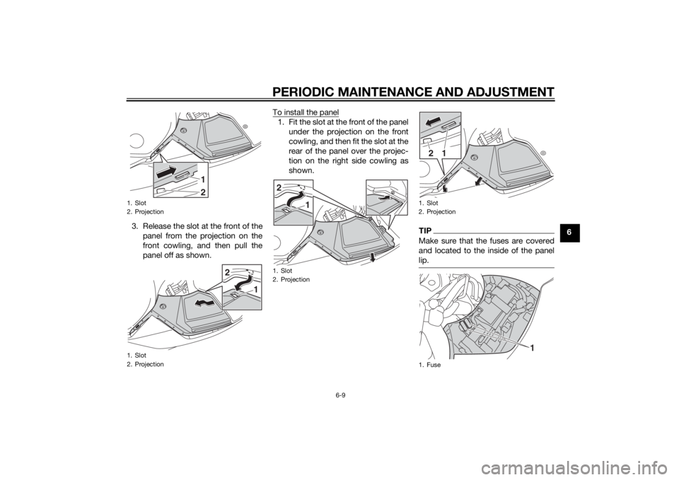 YAMAHA FJR1300AS 2015 Manual Online PERIODIC MAINTENANCE AND ADJUSTMENT
6-9
6 3. Release the slot at the front of the
panel from the projection on the
front cowling, and then pull the
panel off as shown.To install the panel
1. Fit the s YAMAHA FJR1300AS 2015 Manual Online PERIODIC MAINTENANCE AND ADJUSTMENT
6-9
6 3. Release the slot at the front of the
panel from the projection on the
front cowling, and then pull the
panel off as shown.To install the panel
1. Fit the s