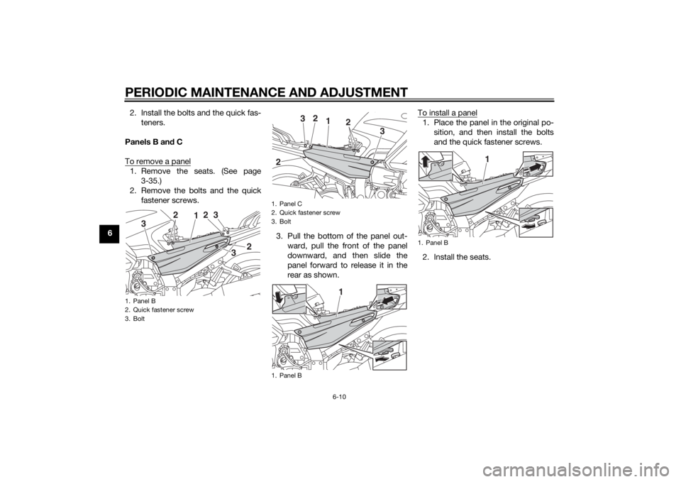 YAMAHA FJR1300AS 2015 Manual Online PERIODIC MAINTENANCE AND ADJUSTMENT
6-10
62. Install the bolts and the quick fas-
teners.
Panels B and C
To remove a panel
1. Remove the seats. (See page
3-35.)
2. Remove the bolts and the quick
faste YAMAHA FJR1300AS 2015 Manual Online PERIODIC MAINTENANCE AND ADJUSTMENT
6-10
62. Install the bolts and the quick fas-
teners.
Panels B and C
To remove a panel
1. Remove the seats. (See page
3-35.)
2. Remove the bolts and the quick
faste