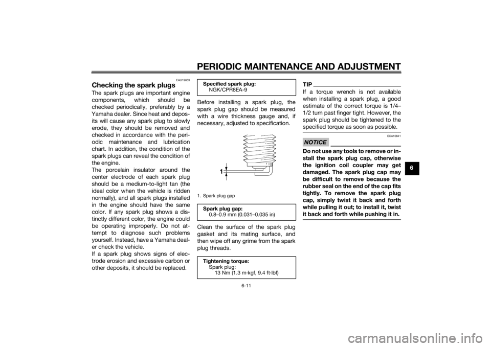YAMAHA FJR1300AS 2015 Manual Online PERIODIC MAINTENANCE AND ADJUSTMENT
6-11
6
EAU19653
Checking the spark plugsThe spark plugs are important engine
components, which should be
checked periodically, preferably by a
Yamaha dealer. Since YAMAHA FJR1300AS 2015 Manual Online PERIODIC MAINTENANCE AND ADJUSTMENT
6-11
6
EAU19653
Checking the spark plugsThe spark plugs are important engine
components, which should be
checked periodically, preferably by a
Yamaha dealer. Since