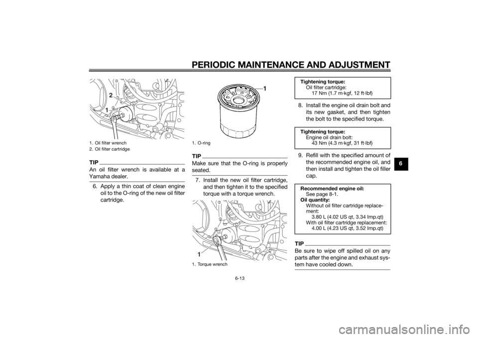 YAMAHA FJR1300AS 2015 Manual Online PERIODIC MAINTENANCE AND ADJUSTMENT
6-13
6
TIPAn oil filter wrench is available at a
Yamaha dealer.6. Apply a thin coat of clean engine
oil to the O-ring of the new oil filter
cartridge.
TIPMake sure YAMAHA FJR1300AS 2015 Manual Online PERIODIC MAINTENANCE AND ADJUSTMENT
6-13
6
TIPAn oil filter wrench is available at a
Yamaha dealer.6. Apply a thin coat of clean engine
oil to the O-ring of the new oil filter
cartridge.
TIPMake sure