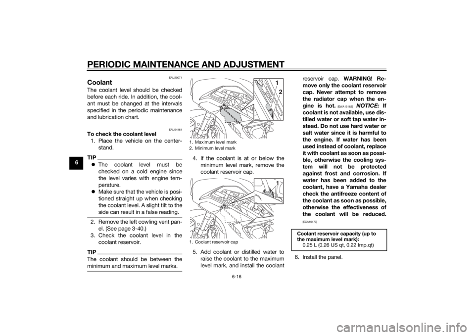 YAMAHA FJR1300AS 2015 Manual Online PERIODIC MAINTENANCE AND ADJUSTMENT
6-16
6
EAU20071
CoolantThe coolant level should be checked
before each ride. In addition, the cool-
ant must be changed at the intervals
specified in the periodic m YAMAHA FJR1300AS 2015 Manual Online PERIODIC MAINTENANCE AND ADJUSTMENT
6-16
6
EAU20071
CoolantThe coolant level should be checked
before each ride. In addition, the cool-
ant must be changed at the intervals
specified in the periodic m