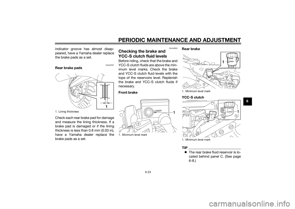 YAMAHA FJR1300AS 2015 Owners Manual PERIODIC MAINTENANCE AND ADJUSTMENT
6-23
6 indicator groove has almost disap-
peared, have a Yamaha dealer replace
the brake pads as a set.
EAU22501
Rear brake pads
Check each rear brake pad for damag YAMAHA FJR1300AS 2015 Owners Manual PERIODIC MAINTENANCE AND ADJUSTMENT
6-23
6 indicator groove has almost disap-
peared, have a Yamaha dealer replace
the brake pads as a set.
EAU22501
Rear brake pads
Check each rear brake pad for damag