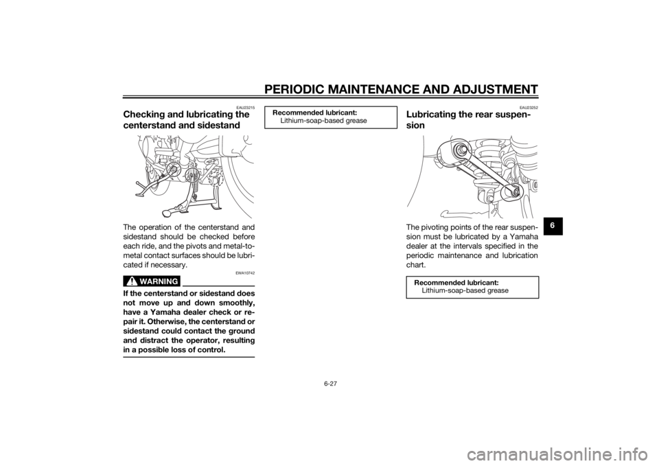 YAMAHA FJR1300AS 2015 Owners Manual PERIODIC MAINTENANCE AND ADJUSTMENT
6-27
6
EAU23215
Checking and lubricating the
centerstand and sidestandThe operation of the centerstand and
sidestand should be checked before
each ride, and the pi YAMAHA FJR1300AS 2015 Owners Manual PERIODIC MAINTENANCE AND ADJUSTMENT
6-27
6
EAU23215
Checking and lubricating the
centerstand and sidestandThe operation of the centerstand and
sidestand should be checked before
each ride, and the pi