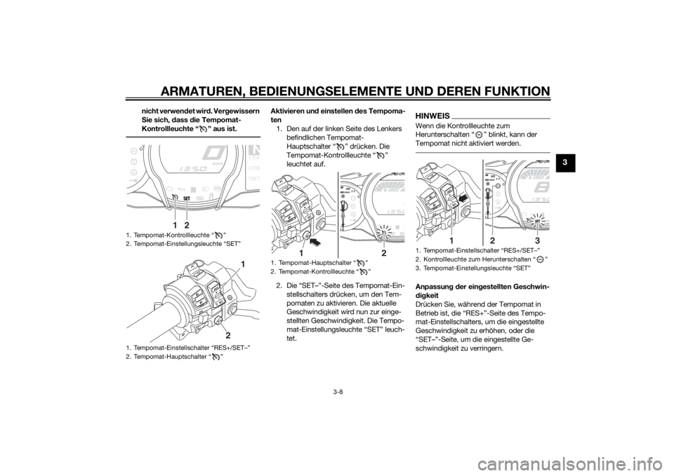 YAMAHA FJR1300AS 2015 Betriebsanleitungen (in German) ARMATUREN, BEDIENUNGSELEMENTE UND DEREN FUNKTION
3-8
3
nicht verwendet wird. Vergewissern
Sie sich, dass die Tempomat-
Kontrollleuchte “ ” aus ist.
Aktivieren und einstellen des Tempoma-
ten
1. D YAMAHA FJR1300AS 2015 Betriebsanleitungen (in German) ARMATUREN, BEDIENUNGSELEMENTE UND DEREN FUNKTION
3-8
3
nicht verwendet wird. Vergewissern
Sie sich, dass die Tempomat-
Kontrollleuchte “ ” aus ist.
Aktivieren und einstellen des Tempoma-
ten
1. D