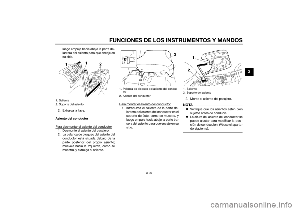 YAMAHA FJR1300AS 2015  Manuale de Empleo (in Spanish) FUNCIONES DE LOS INSTRUMENTOS Y MANDOS
3-36
3
luego empuje hacia abajo la parte de-
lantera del asiento para que encaje en
su sitio.
2. Extraiga la llave.
Asiento del conductor
Para desmontar el asien