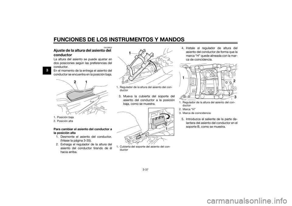 YAMAHA FJR1300AS 2015  Manuale de Empleo (in Spanish) FUNCIONES DE LOS INSTRUMENTOS Y MANDOS
3-37
3
SAU39633
Ajuste de la altura del asiento del 
conductorLa altura del asiento se puede ajustar en
dos posiciones según las preferencias del
conductor.
En 