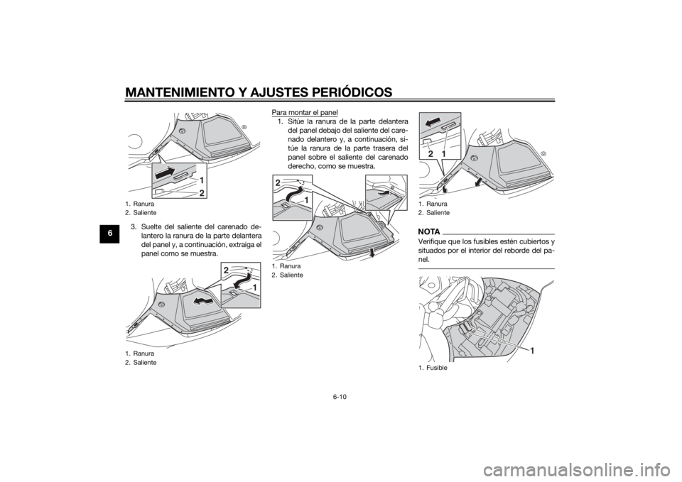 YAMAHA FJR1300AS 2015  Manuale de Empleo (in Spanish) MANTENIMIENTO Y AJUSTES PERIÓDICOS
6-10
6
3. Suelte del saliente del carenado de-
lantero la ranura de la parte delantera
del panel y, a continuación, extraiga el
panel como se muestra.Para montar e