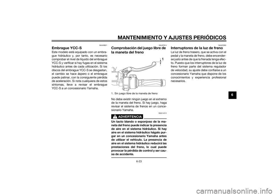 YAMAHA FJR1300AS 2015 Manuale de Empleo (in Spanish) MANTENIMIENTO Y AJUSTES PERIÓDICOS
6-23
6
SAU40621
Embrague YCC-SEste modelo está equipado con un embra-
gue hidráulico y, por tanto, es necesario
comprobar el nivel de líquido del embrague
YCC-S YAMAHA FJR1300AS 2015 Manuale de Empleo (in Spanish) MANTENIMIENTO Y AJUSTES PERIÓDICOS
6-23
6
SAU40621
Embrague YCC-SEste modelo está equipado con un embra-
gue hidráulico y, por tanto, es necesario
comprobar el nivel de líquido del embrague
YCC-S
