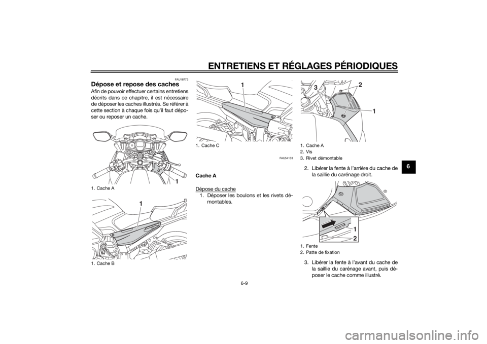 YAMAHA FJR1300AS 2015 Notices Demploi (in French) ENTRETIENS ET RÉGLAGES PÉRIODIQUES
6-9
6
FAU18773
Dépose et repose des cachesAfin de pouvoir effectuer certains entretiens
décrits dans ce chapitre, il est nécessaire
de déposer les caches illus YAMAHA FJR1300AS 2015 Notices Demploi (in French) ENTRETIENS ET RÉGLAGES PÉRIODIQUES
6-9
6
FAU18773
Dépose et repose des cachesAfin de pouvoir effectuer certains entretiens
décrits dans ce chapitre, il est nécessaire
de déposer les caches illus