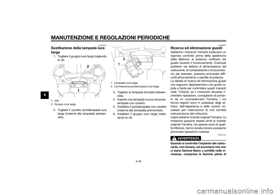 YAMAHA FJR1300AS 2015 Manuale duso (in Italian) MANUTENZIONE E REGOLAZIONI PERIODICHE
6-36
6
HAU24314
Sostituzione della lampada luce
targa1. Togliere il gruppo luce targa togliendo
le viti.
2. Togliere il cavetto portalampada luce
targa (insieme YAMAHA FJR1300AS 2015 Manuale duso (in Italian) MANUTENZIONE E REGOLAZIONI PERIODICHE
6-36
6
HAU24314
Sostituzione della lampada luce
targa1. Togliere il gruppo luce targa togliendo
le viti.
2. Togliere il cavetto portalampada luce
targa (insieme