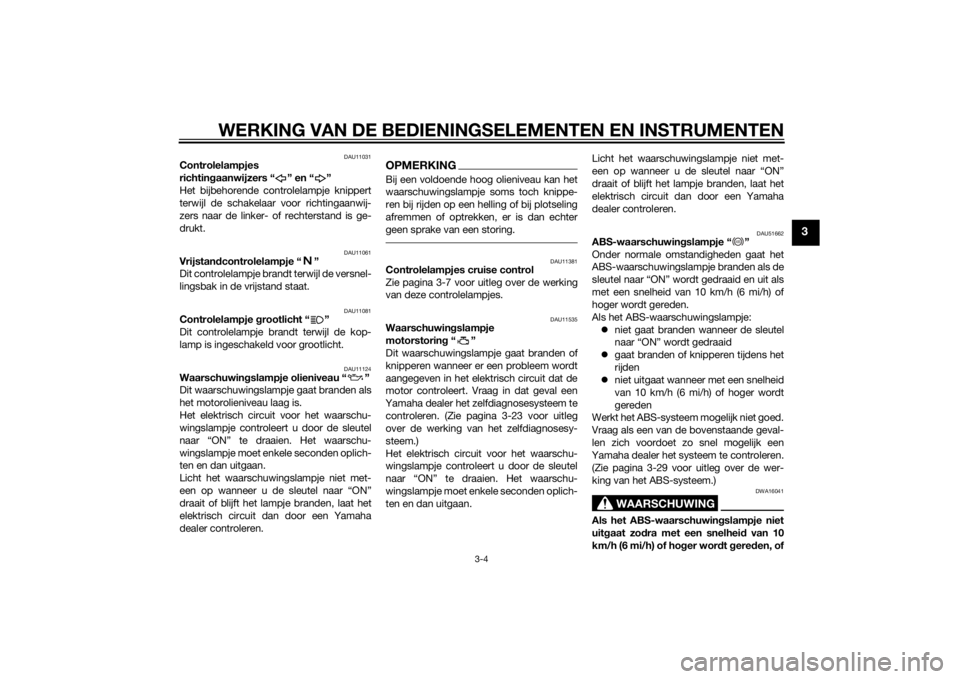YAMAHA FJR1300AS 2015  Instructieboekje (in Dutch) WERKING VAN DE BEDIENINGSELEMENTEN EN INSTRUMENTEN
3-4
3
DAU11031
Controlelampjes 
richtingaanwijzers “ ” en “ ”
Het bijbehorende controlelampje knippert
terwijl de schakelaar voor richtingaan