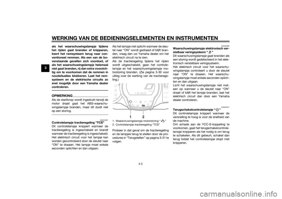 YAMAHA FJR1300AS 2015  Instructieboekje (in Dutch) WERKING VAN DE BEDIENINGSELEMENTEN EN INSTRUMENTEN
3-5
3
als het waarschuwingslampje tijdens
het rijden gaat branden of knipperen,
keert het remsysteem terug naar con-
ventioneel remmen. Als een van d