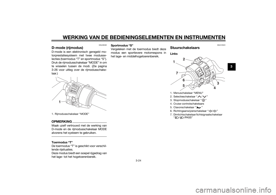 YAMAHA FJR1300AS 2015 Instructieboekje (in Dutch) WERKING VAN DE BEDIENINGSELEMENTEN EN INSTRUMENTEN
3-24
3
DAU49432
D-mode (rijmodus)D-mode is een elektronisch geregeld mo-
torprestatiesysteem met twee modusse-
lecties (toermodus “T” en sportmod YAMAHA FJR1300AS 2015 Instructieboekje (in Dutch) WERKING VAN DE BEDIENINGSELEMENTEN EN INSTRUMENTEN
3-24
3
DAU49432
D-mode (rijmodus)D-mode is een elektronisch geregeld mo-
torprestatiesysteem met twee modusse-
lecties (toermodus “T” en sportmod