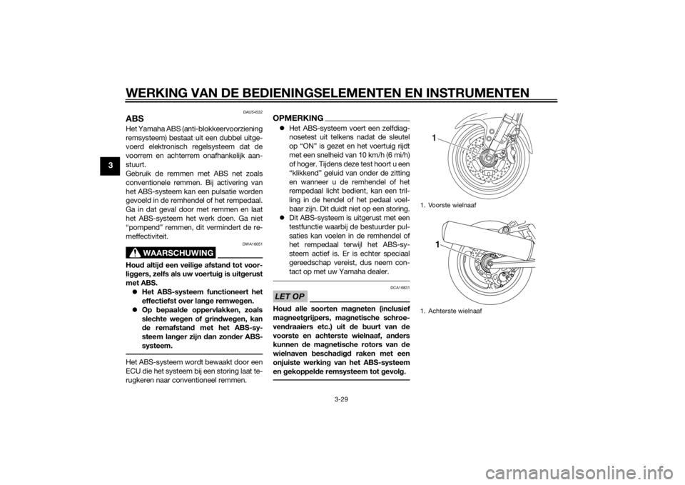 YAMAHA FJR1300AS 2015  Instructieboekje (in Dutch) WERKING VAN DE BEDIENINGSELEMENTEN EN INSTRUMENTEN
3-29
3
DAU54532
ABSHet Yamaha ABS (anti-blokkeervoorziening
remsysteem) bestaat uit een dubbel uitge-
voerd elektronisch regelsysteem dat de
voorrem 
