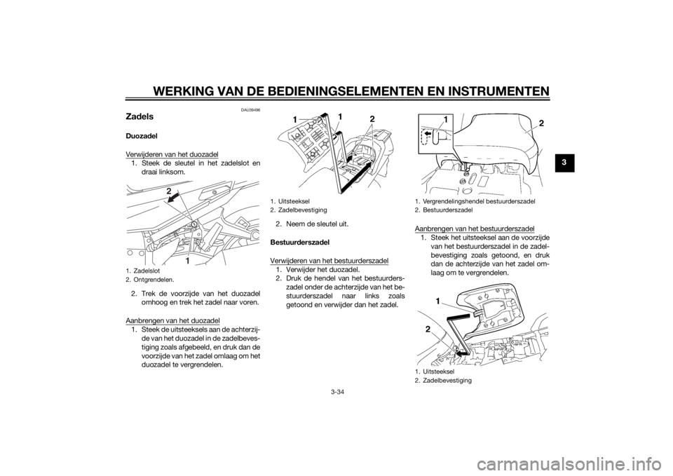 YAMAHA FJR1300AS 2015 Instructieboekje (in Dutch) WERKING VAN DE BEDIENINGSELEMENTEN EN INSTRUMENTEN
3-34
3
DAU39496
ZadelsDuozadel
Verwijderen van het duozadel1. Steek de sleutel in het zadelslot en
draai linksom.
2. Trek de voorzijde van het duozad YAMAHA FJR1300AS 2015 Instructieboekje (in Dutch) WERKING VAN DE BEDIENINGSELEMENTEN EN INSTRUMENTEN
3-34
3
DAU39496
ZadelsDuozadel
Verwijderen van het duozadel1. Steek de sleutel in het zadelslot en
draai linksom.
2. Trek de voorzijde van het duozad