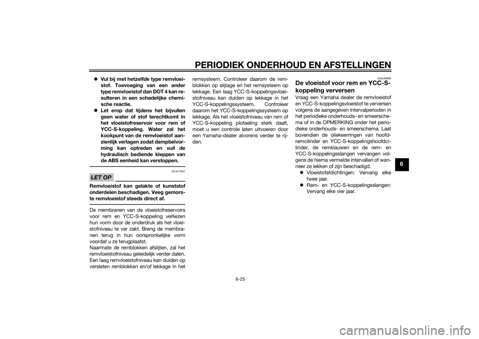 YAMAHA FJR1300AS 2015  Instructieboekje (in Dutch) PERIODIEK ONDERHOUD EN AFSTELLINGEN
6-25
6
Vul bij met hetzelfde type remvloei-
stof. Toevoeging van een ander
type remvloeistof dan DOT 4 kan re-
sulteren in een schadelijke chemi-
sche reactie.
�