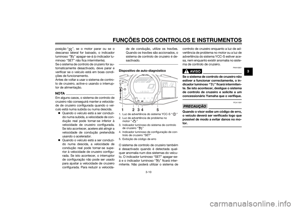 YAMAHA FJR1300AS 2015 Manual de utilização (in Portuguese) FUNÇÕES DOS CONTROLOS E INSTRUMENTOS
3-10
3
posição “ ”, se o motor parar ou se o
descanso lateral for baixado, o indicador
luminoso “ ” apagar-se-á (o indicador lu-
minoso “SET” não YAMAHA FJR1300AS 2015 Manual de utilização (in Portuguese) FUNÇÕES DOS CONTROLOS E INSTRUMENTOS
3-10
3
posição “ ”, se o motor parar ou se o
descanso lateral for baixado, o indicador
luminoso “ ” apagar-se-á (o indicador lu-
minoso “SET” não