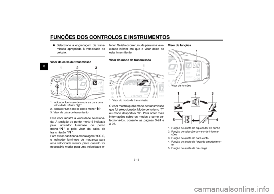 YAMAHA FJR1300AS 2015 Manual de utilização (in Portuguese) FUNÇÕES DOS CONTROLOS E INSTRUMENTOS
3-13
3
Seleccione a engrenagem de trans-
missão apropriada à velocidade do
veículo.Visor da caixa de transmissão
Este visor mostra a velocidade seleciona- YAMAHA FJR1300AS 2015 Manual de utilização (in Portuguese) FUNÇÕES DOS CONTROLOS E INSTRUMENTOS
3-13
3
Seleccione a engrenagem de trans-
missão apropriada à velocidade do
veículo.Visor da caixa de transmissão
Este visor mostra a velocidade seleciona-