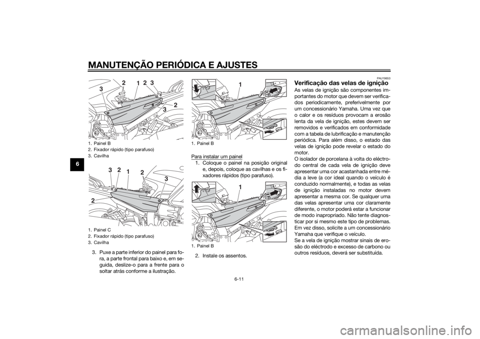 YAMAHA FJR1300AS 2015  Manual de utilização (in Portuguese) MANUTENÇÃO PERIÓDICA E AJUSTES
6-11
6
3. Puxe a parte inferior do painel para fo-
ra, a parte frontal para baixo e, em se-
guida, deslize-o para a frente para o
soltar atrás conforme a ilustraçã