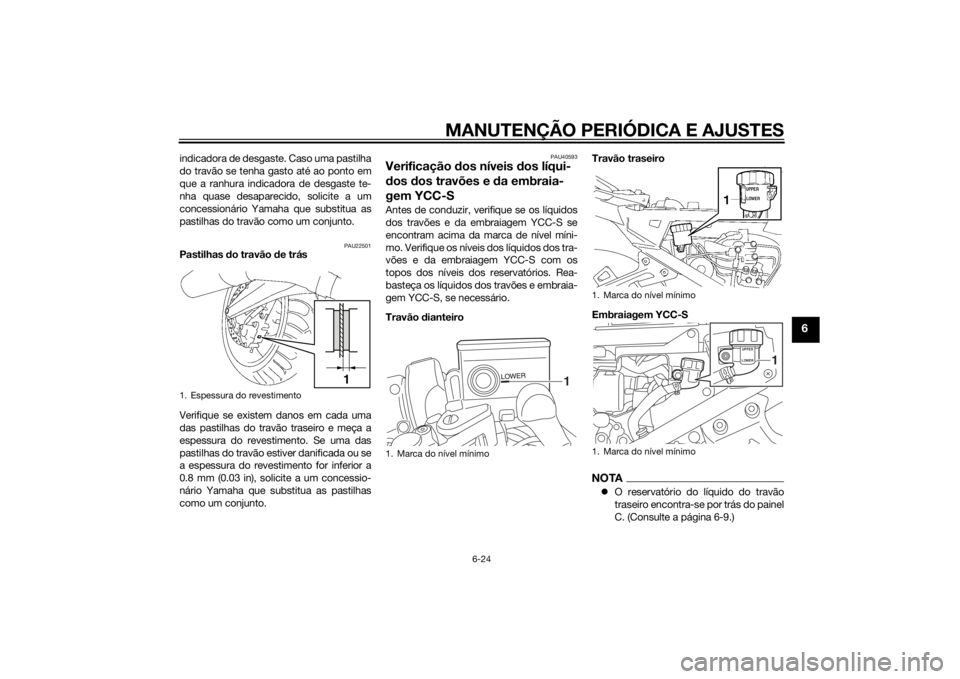 YAMAHA FJR1300AS 2015  Manual de utilização (in Portuguese) MANUTENÇÃO PERIÓDICA E AJUSTES
6-24
6
indicadora de desgaste. Caso uma pastilha
do travão se tenha gasto até ao ponto em
que a ranhura indicadora de desgaste te-
nha quase desaparecido, solicite 