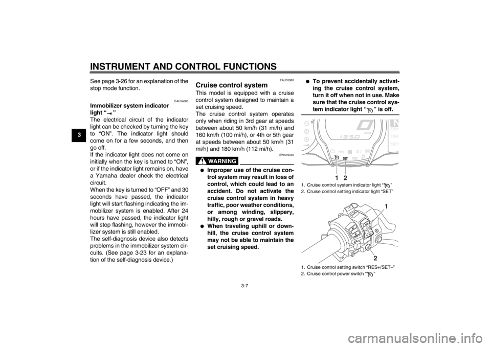 YAMAHA FJR1300AS 2013 Owners Manual INSTRUMENT AND CONTROL FUNCTIONS
3-7
3See page 3-26 for an explanation of the
stop mode function.
EAU54680
Immobilizer system indicator
light “ ”
The electrical circuit of the indicator
light ca YAMAHA FJR1300AS 2013 Owners Manual INSTRUMENT AND CONTROL FUNCTIONS
3-7
3See page 3-26 for an explanation of the
stop mode function.
EAU54680
Immobilizer system indicator
light “ ”
The electrical circuit of the indicator
light ca