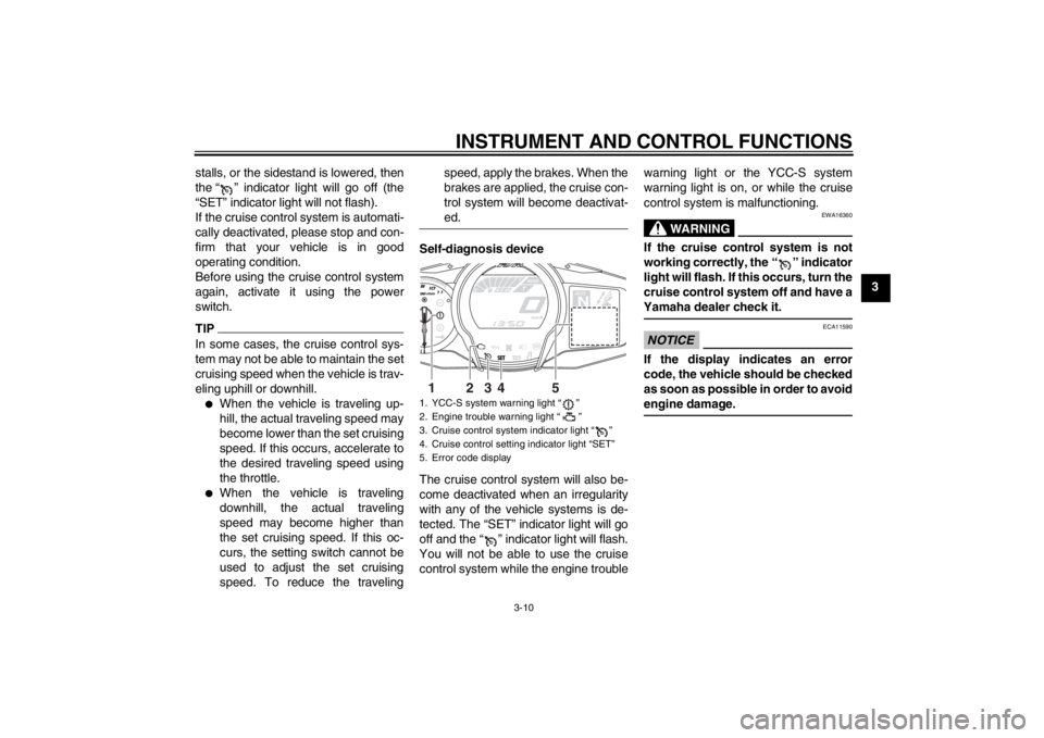 YAMAHA FJR1300AS 2013 Owners Manual INSTRUMENT AND CONTROL FUNCTIONS
3-10
3
stalls, or the sidestand is lowered, then
the “ ” indicator light will go off (the
“SET” indicator light will not flash).
If the cruise control system i YAMAHA FJR1300AS 2013 Owners Manual INSTRUMENT AND CONTROL FUNCTIONS
3-10
3
stalls, or the sidestand is lowered, then
the “ ” indicator light will go off (the
“SET” indicator light will not flash).
If the cruise control system i