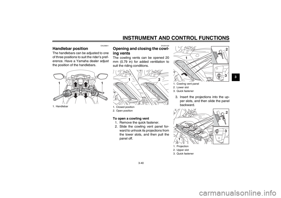 YAMAHA FJR1300AS 2013 Workshop Manual INSTRUMENT AND CONTROL FUNCTIONS
3-40
3
EAU39641
Handlebar position The handlebars can be adjusted to one
of three positions to suit the rider’s pref-
erence. Have a Yamaha dealer adjust
the positio YAMAHA FJR1300AS 2013 Workshop Manual INSTRUMENT AND CONTROL FUNCTIONS
3-40
3
EAU39641
Handlebar position The handlebars can be adjusted to one
of three positions to suit the rider’s pref-
erence. Have a Yamaha dealer adjust
the positio