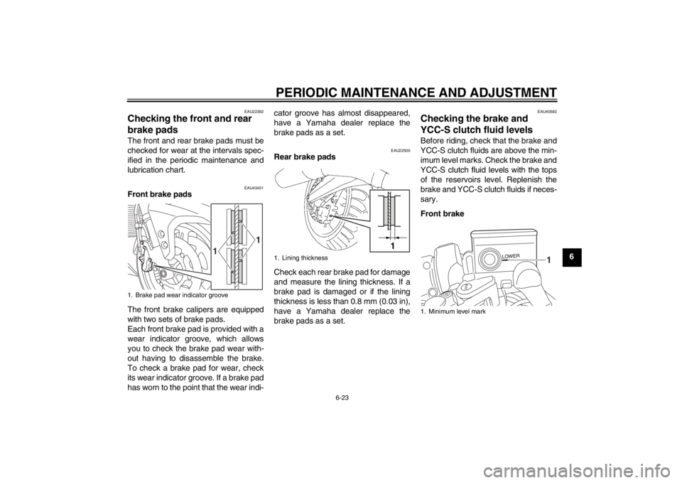 YAMAHA FJR1300AS 2013 Owners Manual PERIODIC MAINTENANCE AND ADJUSTMENT
6-23
6
EAU22392
Checking the front and rear
brake pads The front and rear brake pads must be
checked for wear at the intervals spec-
ified in the periodic maintena YAMAHA FJR1300AS 2013 Owners Manual PERIODIC MAINTENANCE AND ADJUSTMENT
6-23
6
EAU22392
Checking the front and rear
brake pads The front and rear brake pads must be
checked for wear at the intervals spec-
ified in the periodic maintena