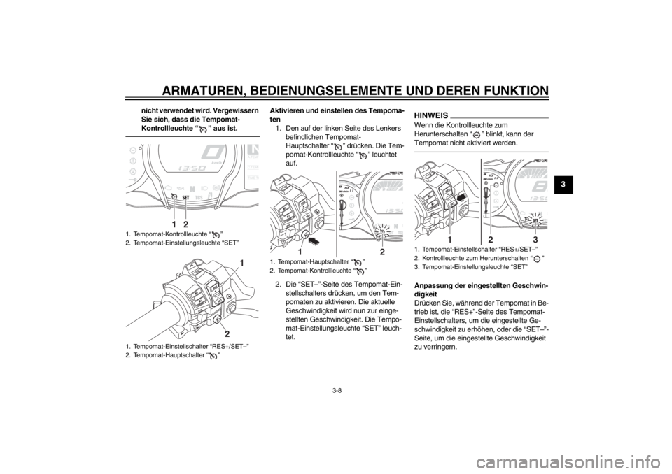 YAMAHA FJR1300AS 2013  Betriebsanleitungen (in German) ARMATUREN, BEDIENUNGSELEMENTE UND DEREN FUNKTION
3-8
3
nicht verwendet wird. Vergewissern 
Sie sich, dass die Tempomat-
Kontrollleuchte “ ” aus ist.
Aktivieren und einstellen des Tempoma-
ten1. De