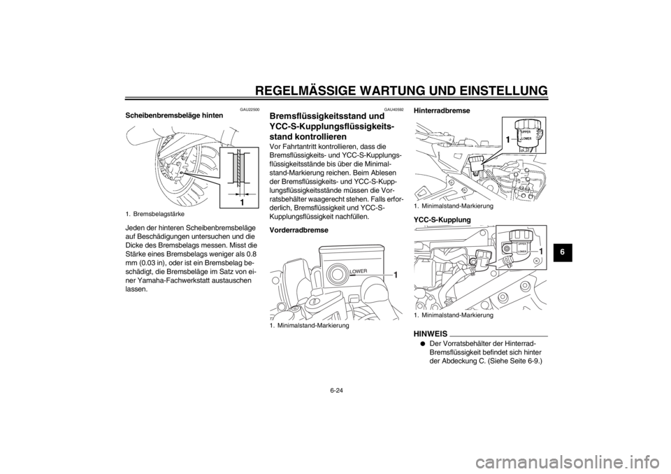 YAMAHA FJR1300AS 2013 Betriebsanleitungen (in German) REGELMÄSSIGE WARTUNG UND EINSTELLUNG
6-24
6
GAU22500
Scheibenbremsbeläge hinten
Jeden der hinteren Scheibenbremsbeläge
auf Beschädigungen untersuchen und die
Dicke des Bremsbelags messen. Misst YAMAHA FJR1300AS 2013 Betriebsanleitungen (in German) REGELMÄSSIGE WARTUNG UND EINSTELLUNG
6-24
6
GAU22500
Scheibenbremsbeläge hinten
Jeden der hinteren Scheibenbremsbeläge
auf Beschädigungen untersuchen und die
Dicke des Bremsbelags messen. Misst