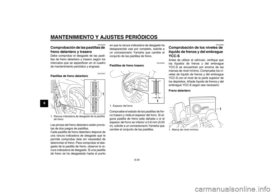 YAMAHA FJR1300AS 2013  Manuale de Empleo (in Spanish) MANTENIMIENTO Y AJUSTES PERIÓDICOS
6-24
6
SAU22392
Comprobación de las pastillas de 
freno delantero y trasero Debe comprobar el desgaste de las pasti-
llas de freno delantero y trasero según los
i