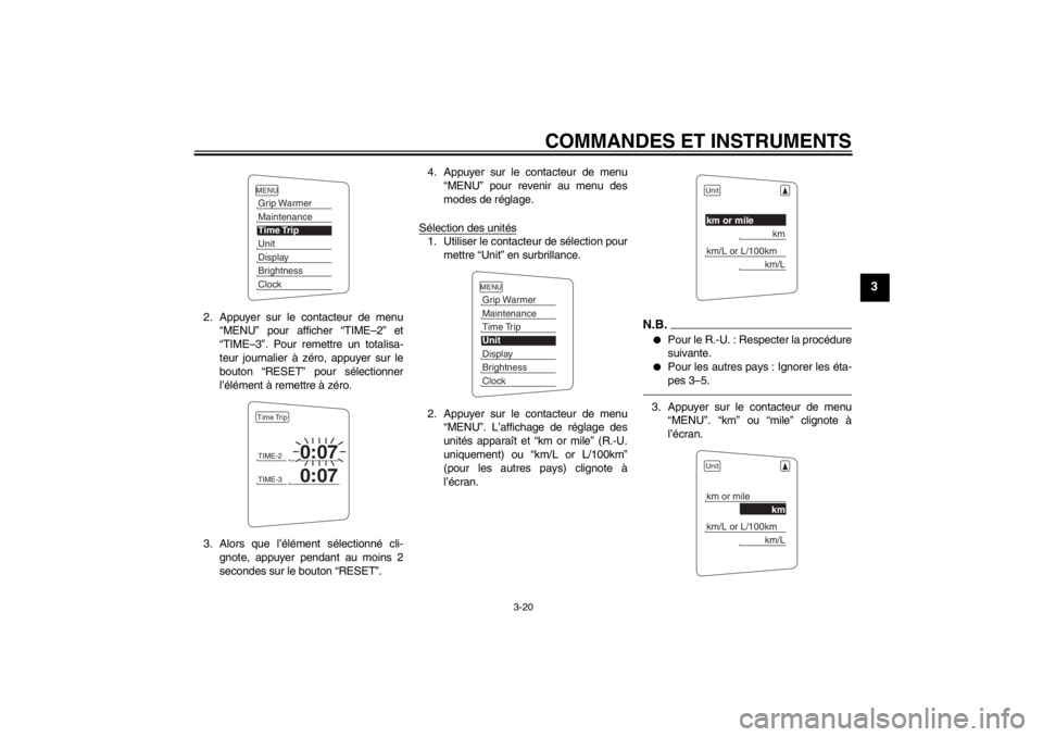 YAMAHA FJR1300AS 2013  Notices Demploi (in French) COMMANDES ET INSTRUMENTS
3-20
3
2. Appuyer sur le contacteur de menu“MENU” pour afficher “TIME–2” et
“TIME–3”. Pour remettre un totalisa-
teur journalier à zéro, appuyer sur le
bouto