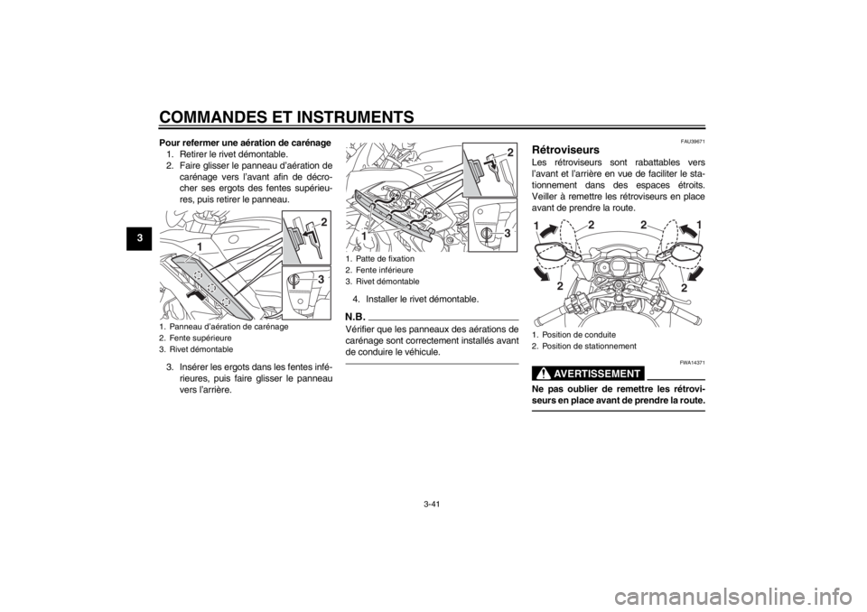 YAMAHA FJR1300AS 2013 Notices Demploi (in French) COMMANDES ET INSTRUMENTS
3-41
3
Pour refermer une aération de carénage1. Retirer le rivet démontable.
2. Faire glisser le panneau d’aération de carénage vers l’avant afin de décro-
cher ses YAMAHA FJR1300AS 2013 Notices Demploi (in French) COMMANDES ET INSTRUMENTS
3-41
3
Pour refermer une aération de carénage1. Retirer le rivet démontable.
2. Faire glisser le panneau d’aération de carénage vers l’avant afin de décro-
cher ses