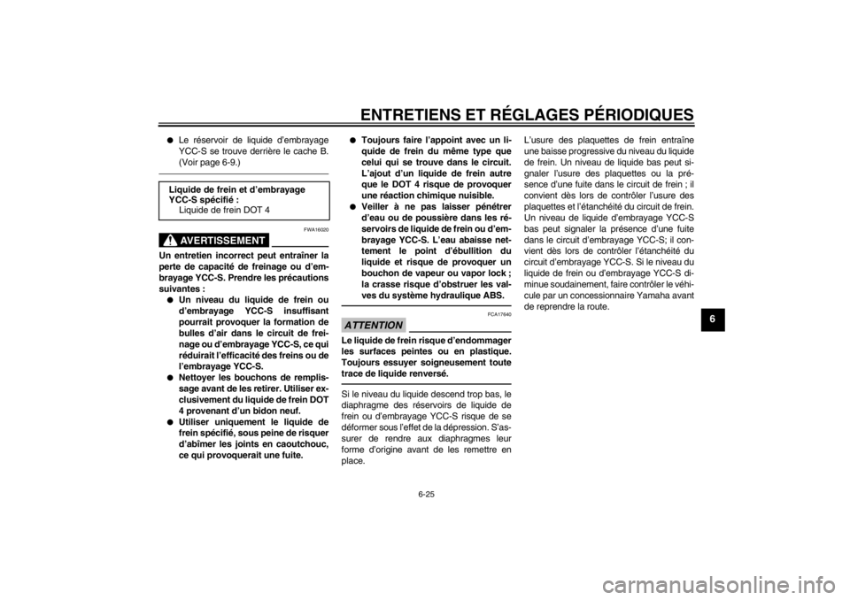 YAMAHA FJR1300AS 2013  Notices Demploi (in French) ENTRETIENS ET RÉGLAGES PÉRIODIQUES
6-25
6
●
Le réservoir de liquide d’embrayage
YCC-S se trouve derrière le cache B.
(Voir page 6-9.)AVERTISSEMENT
FWA16020
Un entretien incorrect peut entraîn