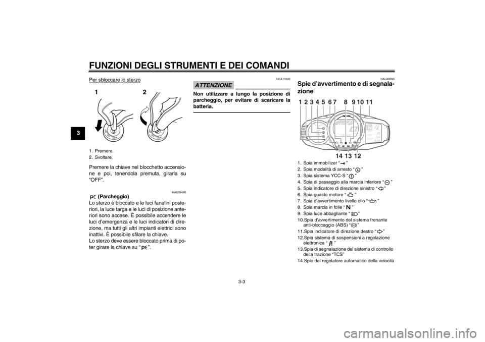 YAMAHA FJR1300AS 2013  Manuale duso (in Italian) FUNZIONI DEGLI STRUMENTI E DEI COMANDI
3-3
3
Per sbloccare lo sterzoPremere la chiave nel blocchetto accensio-
ne e poi, tenendola premuta, girarla su
“OFF”.
HAU39460
 (Parcheggio)
Lo sterzo è bl