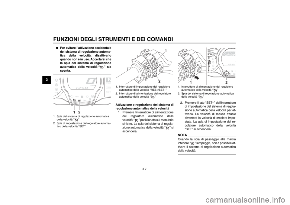 YAMAHA FJR1300AS 2013 Manuale duso (in Italian) FUNZIONI DEGLI STRUMENTI E DEI COMANDI
3-7
3
●
Per evitare l’attivazione accidentale
del sistema di regolazione automa-
tica della velocità, disattivarlo
quando non è in uso. Accertarsi che
la s YAMAHA FJR1300AS 2013 Manuale duso (in Italian) FUNZIONI DEGLI STRUMENTI E DEI COMANDI
3-7
3
●
Per evitare l’attivazione accidentale
del sistema di regolazione automa-
tica della velocità, disattivarlo
quando non è in uso. Accertarsi che
la s