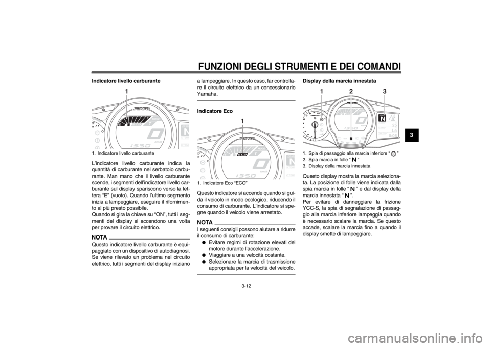 YAMAHA FJR1300AS 2013 Manuale duso (in Italian) FUNZIONI DEGLI STRUMENTI E DEI COMANDI
3-12
3
Indicatore livello carburante
L’indicatore livello carburante indica la
quantità di carburante nel serbatoio carbu-
rante. Man mano che il livello carb YAMAHA FJR1300AS 2013 Manuale duso (in Italian) FUNZIONI DEGLI STRUMENTI E DEI COMANDI
3-12
3
Indicatore livello carburante
L’indicatore livello carburante indica la
quantità di carburante nel serbatoio carbu-
rante. Man mano che il livello carb