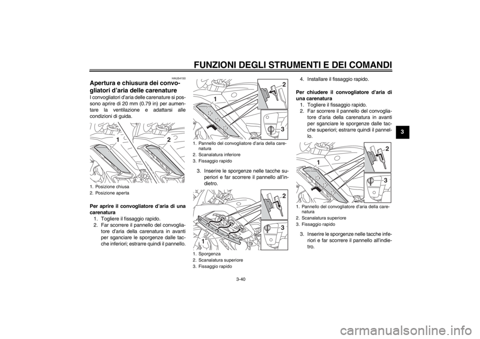 YAMAHA FJR1300AS 2013  Manuale duso (in Italian) FUNZIONI DEGLI STRUMENTI E DEI COMANDI
3-40
3
HAU54150
Apertura e chiusura dei convo-
gliatori d’aria delle carenature I convogliatori d’aria delle carenature si pos-
sono aprire di 20 mm (0.79 in