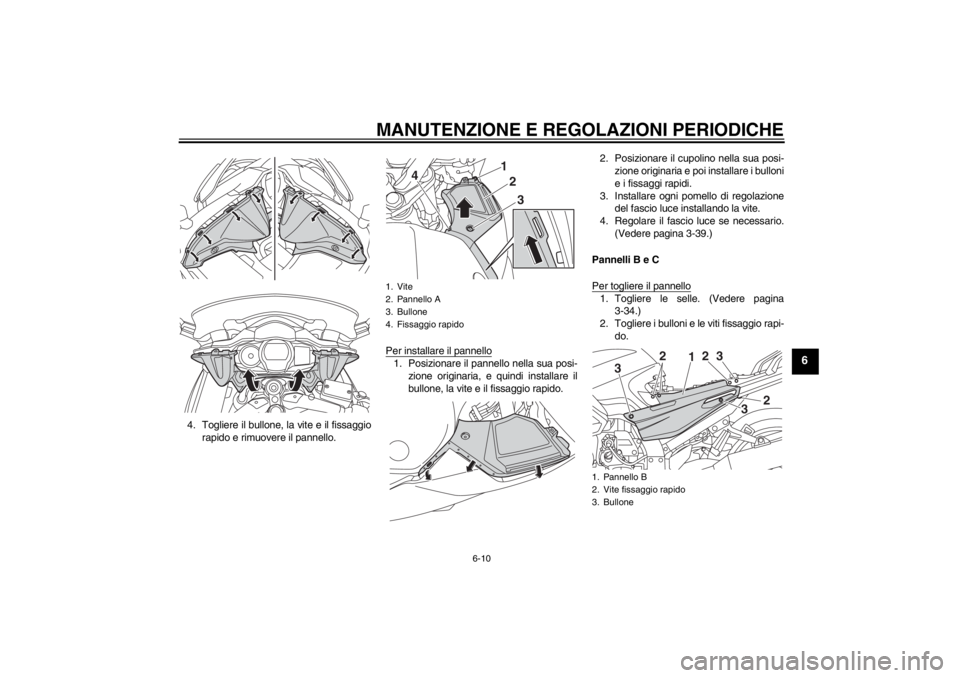 YAMAHA FJR1300AS 2013  Manuale duso (in Italian) MANUTENZIONE E REGOLAZIONI PERIODICHE
6-10
6
4. Togliere il bullone, la vite e il fissaggiorapido e rimuovere il pannello. Per installare il pannello
1. Posizionare il pannello nella sua posi-
zione o