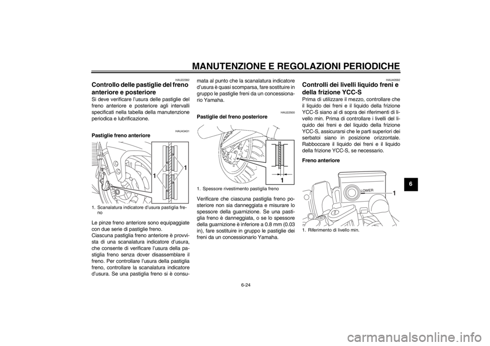 YAMAHA FJR1300AS 2013 Manuale duso (in Italian) MANUTENZIONE E REGOLAZIONI PERIODICHE
6-24
6
HAU22392
Controllo delle pastiglie del freno
anteriore e posteriore Si deve verificare l’usura delle pastiglie del
freno anteriore e posteriore agli int YAMAHA FJR1300AS 2013 Manuale duso (in Italian) MANUTENZIONE E REGOLAZIONI PERIODICHE
6-24
6
HAU22392
Controllo delle pastiglie del freno
anteriore e posteriore Si deve verificare l’usura delle pastiglie del
freno anteriore e posteriore agli int