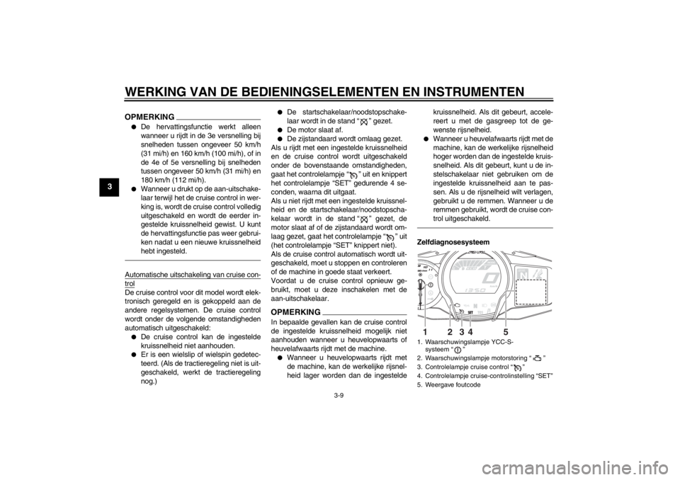 YAMAHA FJR1300AS 2013  Instructieboekje (in Dutch) WERKING VAN DE BEDIENINGSELEMENTEN EN INSTRUMENTEN
3-9
3
OPMERKING●
De hervattingsfunctie werkt alleen
wanneer u rijdt in de 3e versnelling bij
snelheden tussen ongeveer 50 km/h
(31 mi/h) en 160 km/