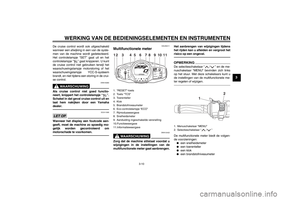 YAMAHA FJR1300AS 2013  Instructieboekje (in Dutch) WERKING VAN DE BEDIENINGSELEMENTEN EN INSTRUMENTEN
3-10
3
De cruise control wordt ook uitgeschakeld
wanneer een afwijking in een van de syste-
men van de machine wordt gedetecteerd.
Het controlelampje