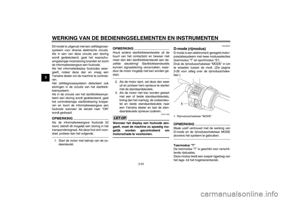 YAMAHA FJR1300AS 2013  Instructieboekje (in Dutch) WERKING VAN DE BEDIENINGSELEMENTEN EN INSTRUMENTEN
3-23
3
Dit model is uitgerust met een zelfdiagnose-
systeem voor diverse elektrische circuits.
Als in een van deze circuits een storing
wordt gedetec