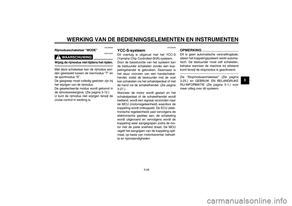 YAMAHA FJR1300AS 2013  Instructieboekje (in Dutch) WERKING VAN DE BEDIENINGSELEMENTEN EN INSTRUMENTEN
3-26
3
DAU54690
Rijmodusschakelaar “MODE”
WAARSCHUWING
DWA15340
Wijzig de rijmodus niet tijdens het rijden.Met deze schakelaar kan de rijmodus wo