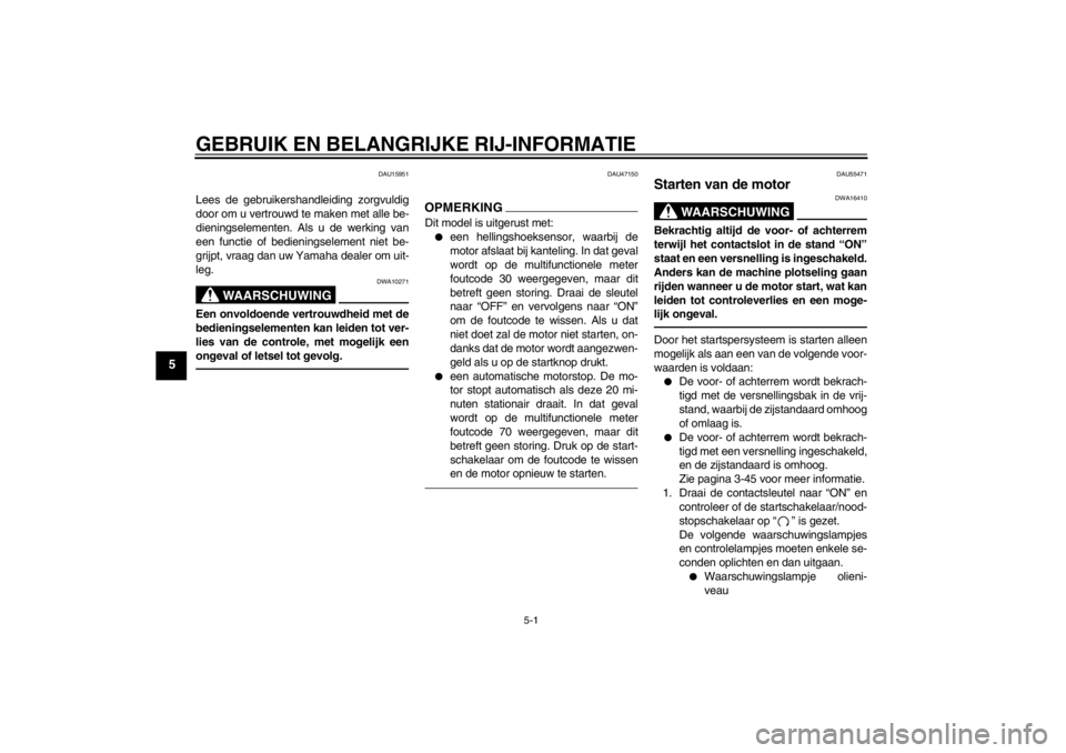 YAMAHA FJR1300AS 2013  Instructieboekje (in Dutch) GEBRUIK EN BELANGRIJKE RIJ-INFORMATIE
5-1
5
DAU15951
Lees de gebruikershandleiding zorgvuldig
door om u vertrouwd te maken met alle be-
dieningselementen. Als u de werking van
een functie of bediening
